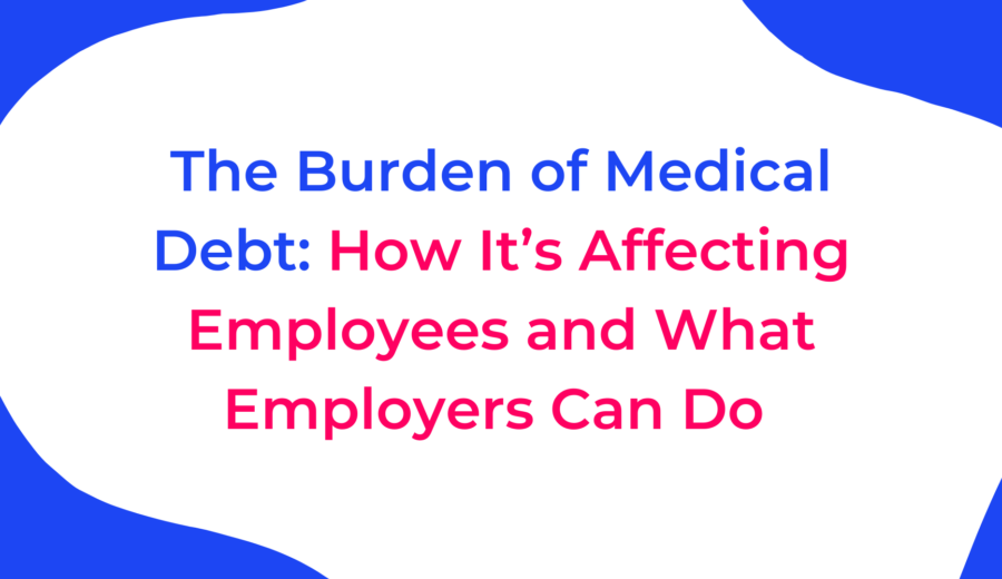 The Burden of Medical Debt: How It’s Affecting Employees and What Employers Can Do